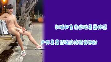 户外全裸长腿体育生暴露癖发作，坚挺肉棒浓精狂喷，快感痴迷到极致